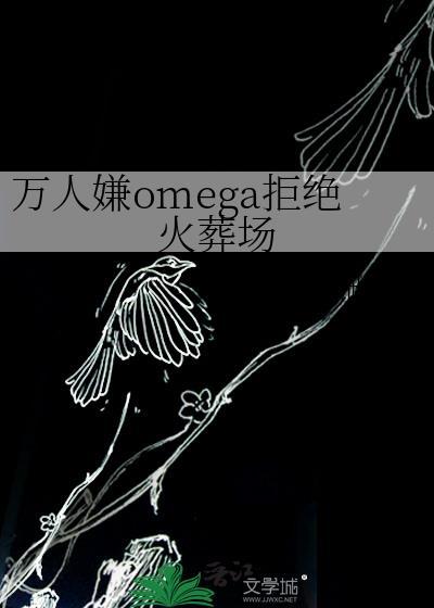万人嫌omega拒绝火葬场